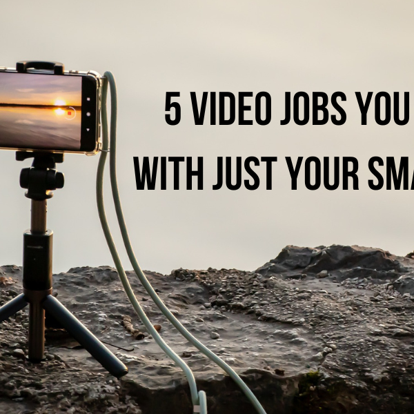 5 Video Jobs You Can Do With Just Your Smartphone